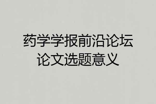 药学学报前沿论坛论文选题意义