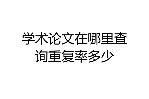 学术论文在哪里查询重复率多少