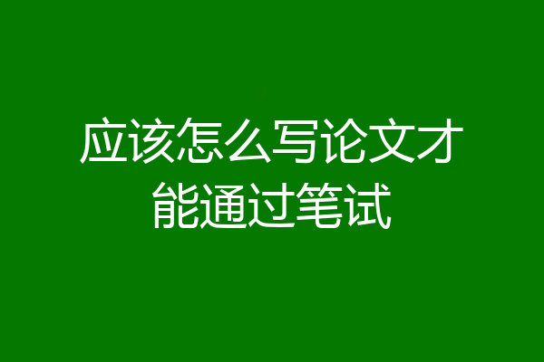 应该怎么写论文才能通过笔试