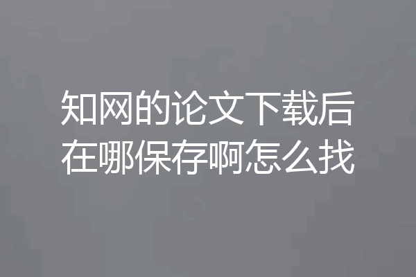 知网的论文下载后在哪保存啊怎么找