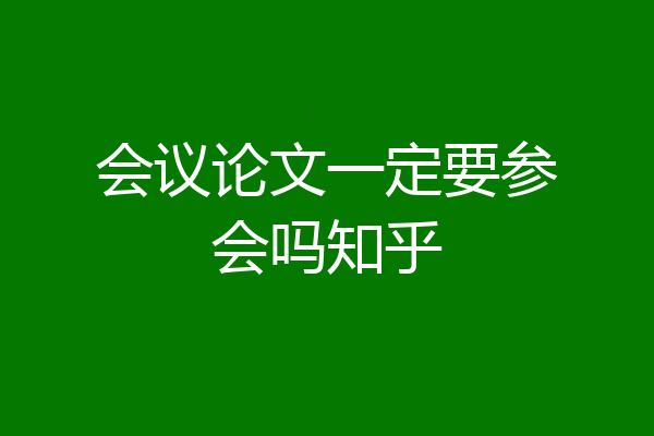 会议论文一定要参会吗知乎