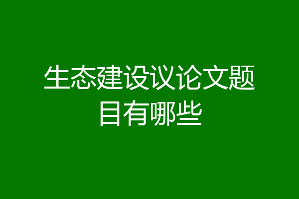 生态建设议论文题目有哪些