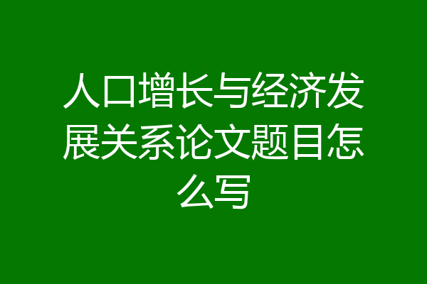 人口增长与经济发展关系论文题目怎么写