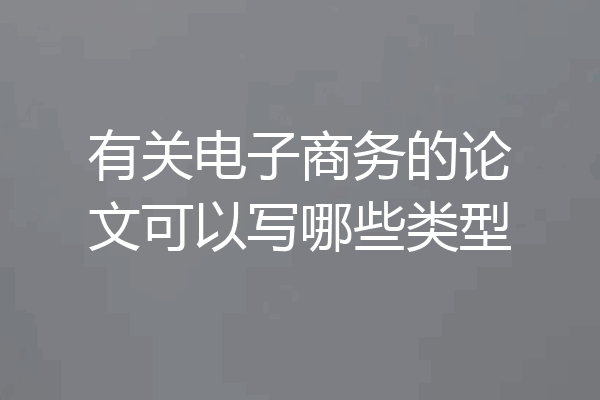 有关电子商务的论文可以写哪些类型