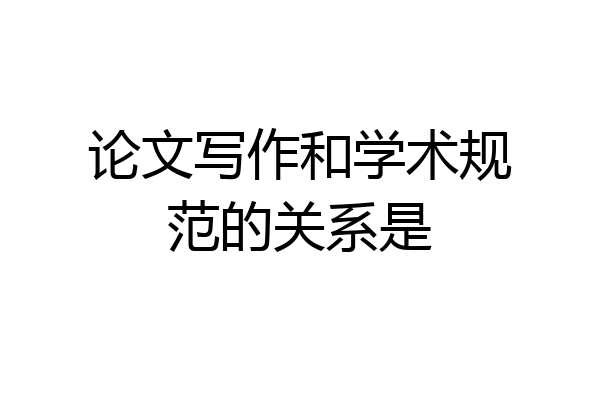 论文写作和学术规范的关系是