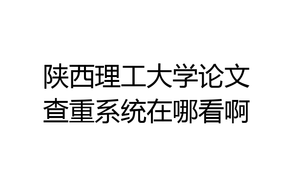 陕西理工大学论文查重系统在哪看啊