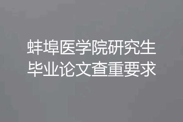 蚌埠医学院研究生毕业论文查重要求