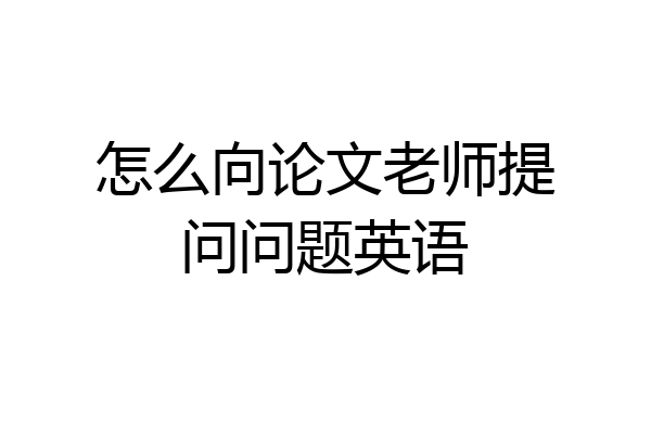 怎么向论文老师提问问题英语