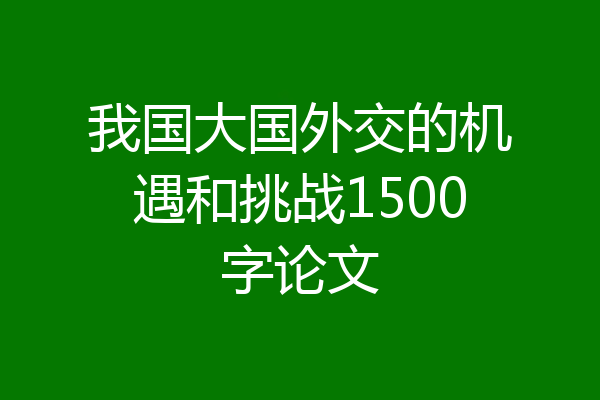 我国大国外交的机遇和挑战1500字论文