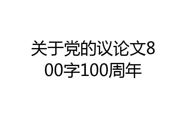 关于党的议论文800字100周年