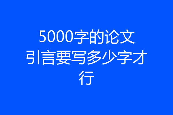 5000字的论文引言要写多少字才行
