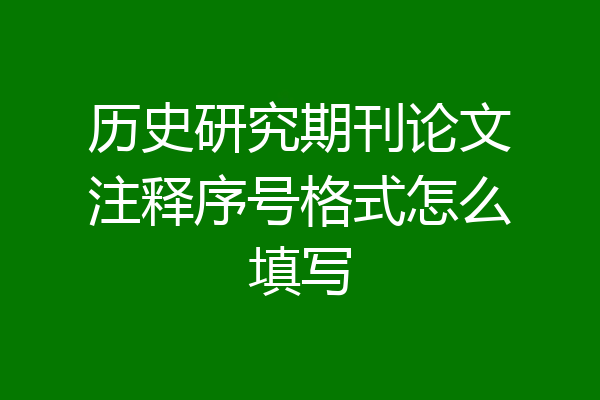 历史研究期刊论文注释序号格式怎么填写