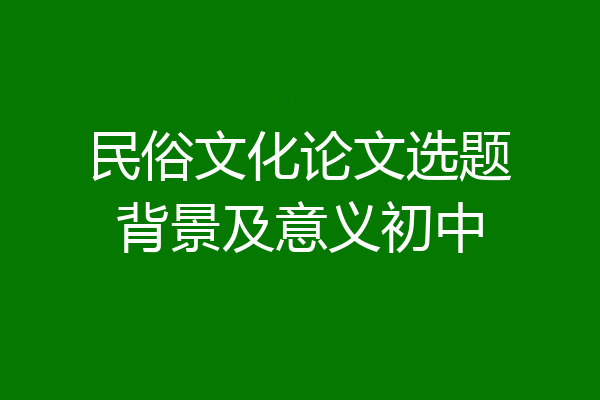 民俗文化论文选题背景及意义初中
