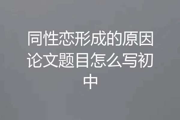 同性恋形成的原因论文题目怎么写初中