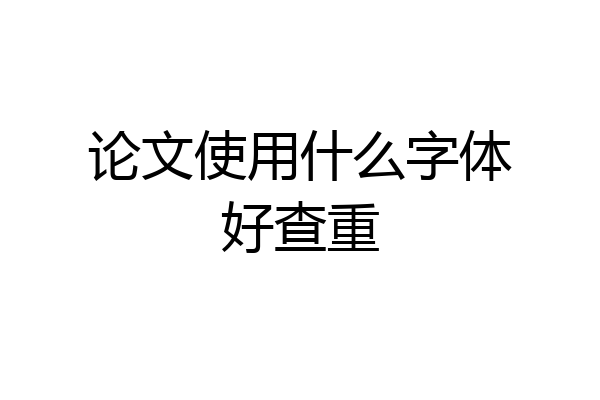 论文使用什么字体好查重