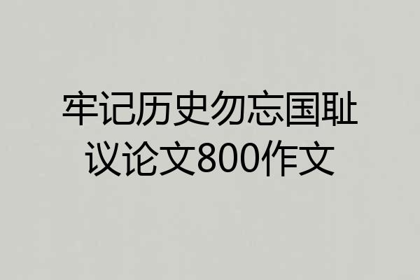 牢记历史勿忘国耻议论文800作文