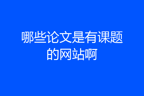 哪些论文是有课题的网站啊