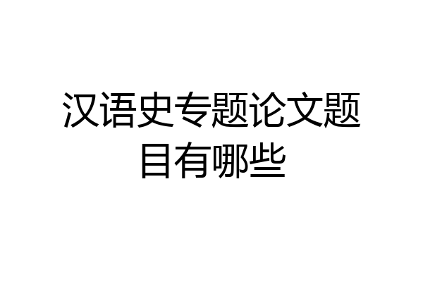 汉语史专题论文题目有哪些