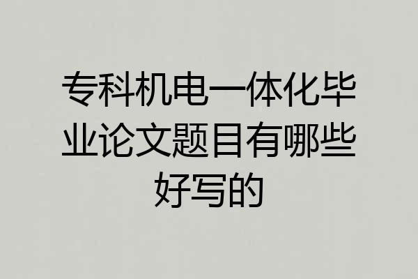 专科机电一体化毕业论文题目有哪些好写的