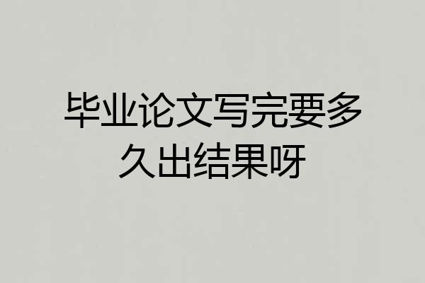 毕业论文写完要多久出结果呀