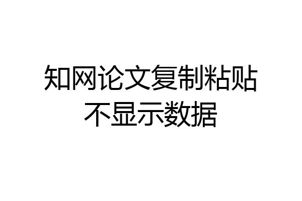 知网论文复制粘贴不显示数据