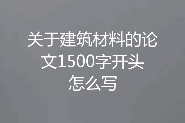 关于建筑材料的论文1500字开头怎么写