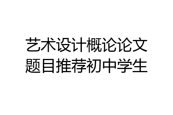 艺术设计概论论文题目推荐初中学生