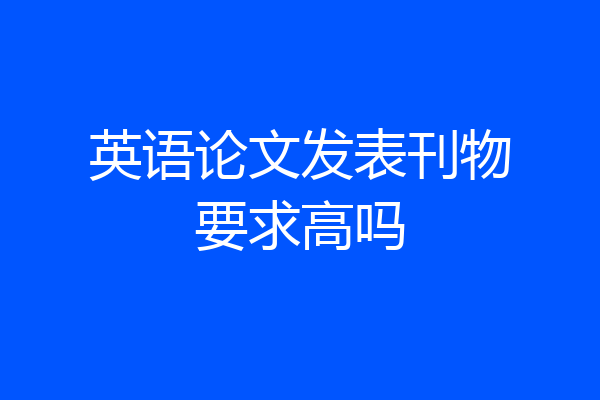 英语论文发表刊物要求高吗