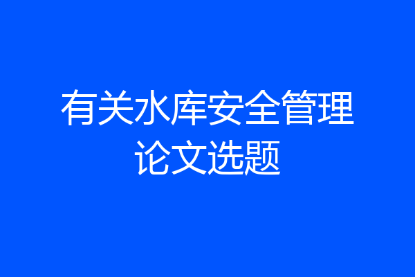 有关水库安全管理论文选题