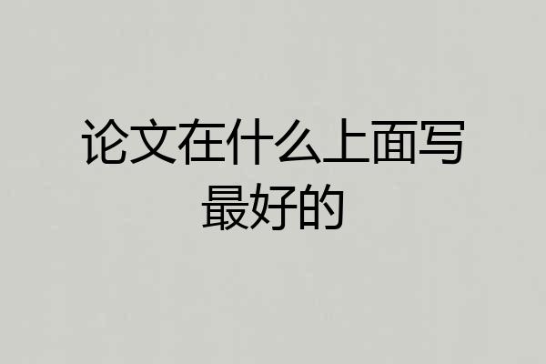 论文在什么上面写最好的