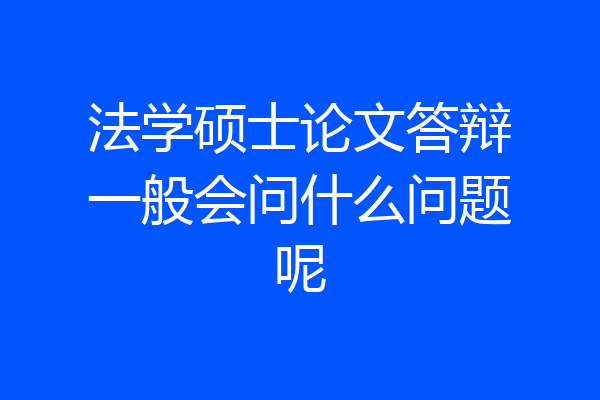 法学硕士论文答辩一般会问什么问题呢