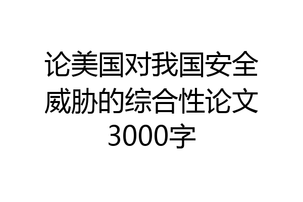 论美国对我国安全威胁的综合性论文3000字