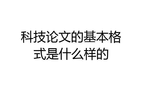 科技论文的基本格式是什么样的