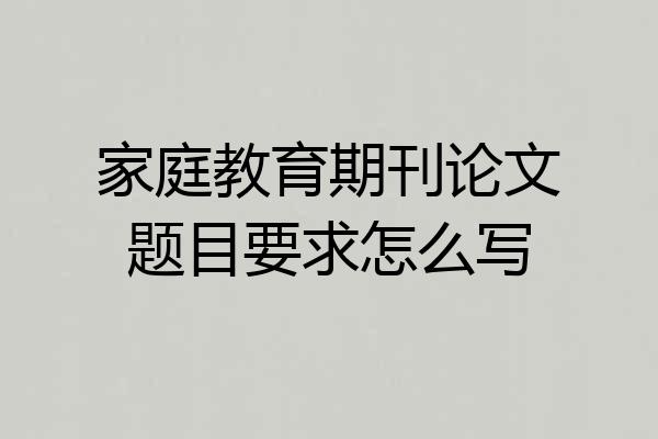 家庭教育期刊论文题目要求怎么写