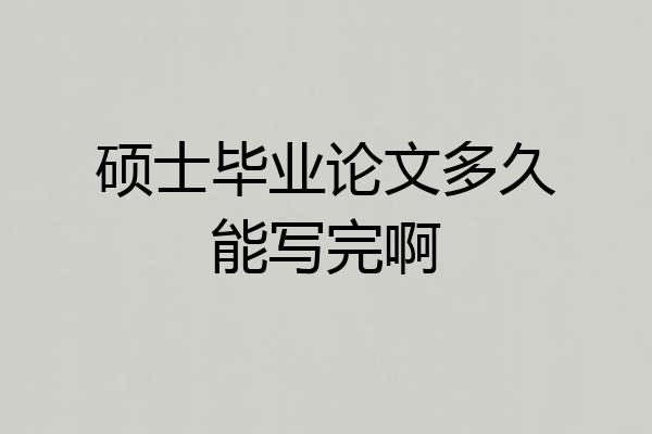 硕士毕业论文多久能写完啊