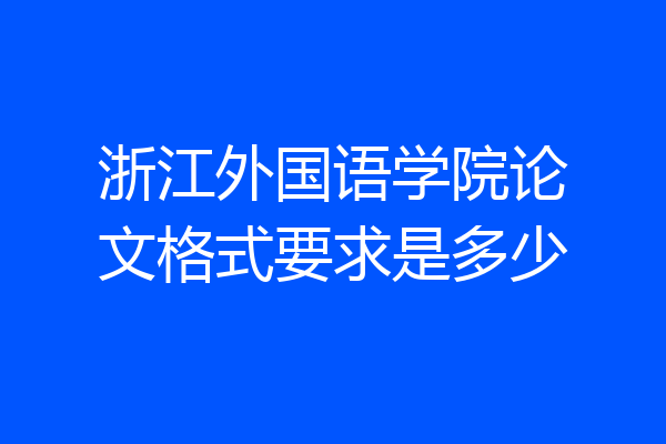 浙江外国语学院论文格式要求是多少