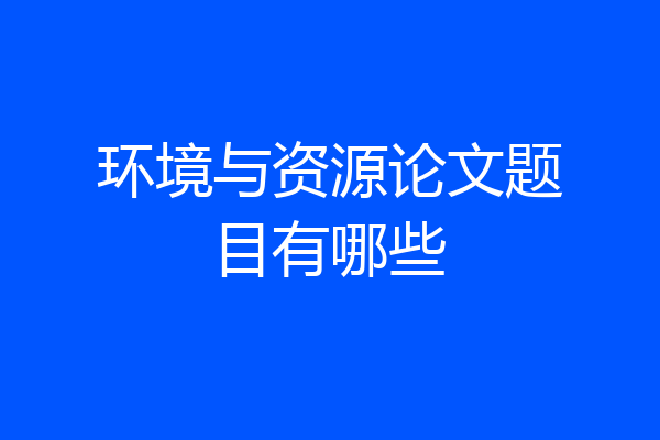 环境与资源论文题目有哪些