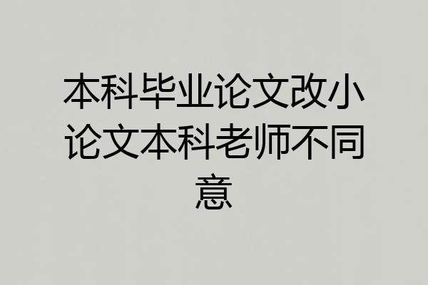 本科毕业论文改小论文本科老师不同意