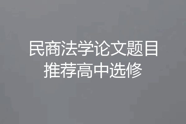 民商法学论文题目推荐高中选修
