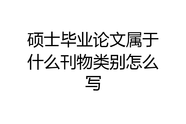 硕士毕业论文属于什么刊物类别怎么写