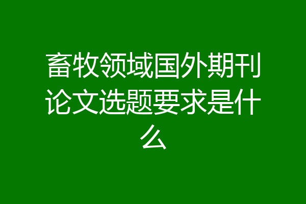 畜牧领域国外期刊论文选题要求是什么
