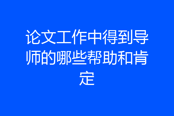 论文工作中得到导师的哪些帮助和肯定