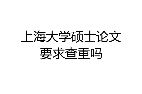 上海大学硕士论文要求查重吗