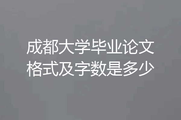 成都大学毕业论文格式及字数是多少