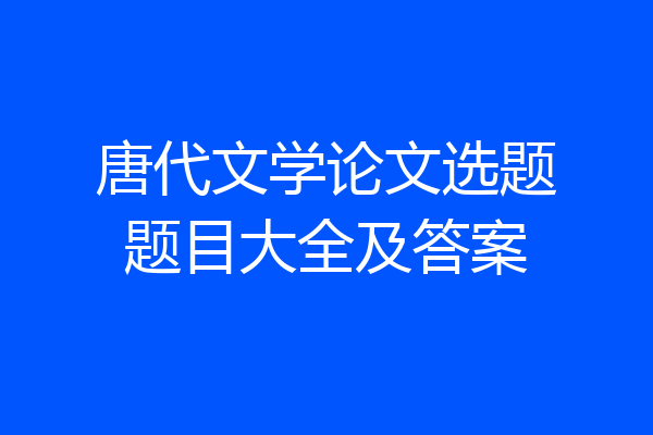 唐代文学论文选题题目大全及答案