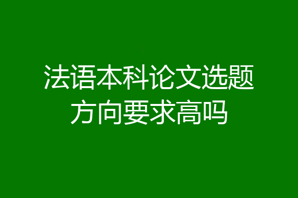 法语本科论文选题方向要求高吗