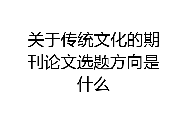 关于传统文化的期刊论文选题方向是什么