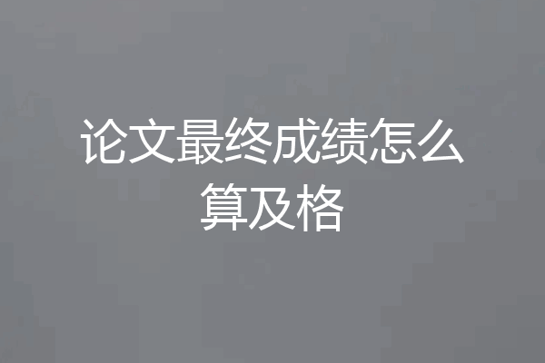 论文最终成绩怎么算及格