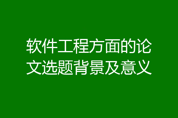 软件工程方面的论文选题背景及意义