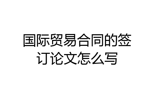 国际贸易合同的签订论文怎么写